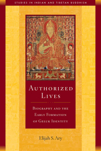 Authorized Lives: Biography and the Early Formation of Geluk Identity (Studies in Indian and Tibetan Buddhism) book cover by Elijah S Ary