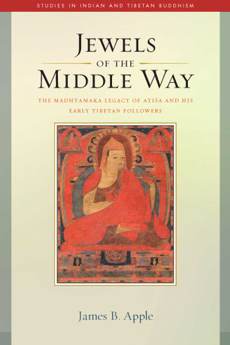Jewels of the Middle Way: The Madhyamaka Legacy of Atisa and His Early Tibetan Followers (Studies in Indian and Tibetan Buddhism) book cover by James B. Apple