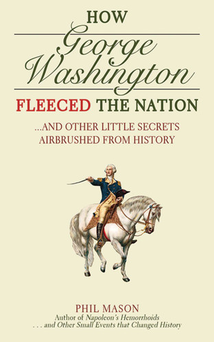 How George Washington Fleeced the Nation: And Other Little Secrets Airbrushed From History book cover by Phil Mason