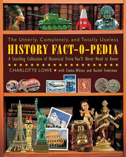 The Utterly, Completely, and Totally Useless History Fact-O-Pedia: A Startling Collection of Historical Trivia You'll Never Need to Know book cover by Charlotte Lowe, Emma Wilson, Rachel Federman