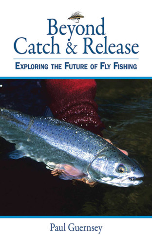 Beyond Catch & Release: Exploring the Future of Fly Fishing book cover by Paul Guernsey