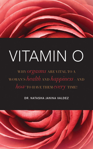 Vitamin O: Why Orgasms are Vital to a Woman's Health and Happiness, and How to Have Them Every Time! book cover by Natasha Janina Valdez
