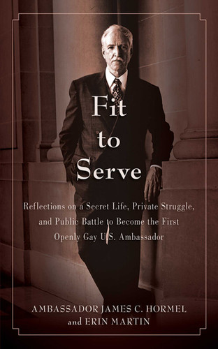 Fit to Serve: Reflections on a Secret Life, Private Struggle, and Public Battle to Become the First Openly Gay U.S. Ambassador book cover by James C. Hormel, Erin Martin