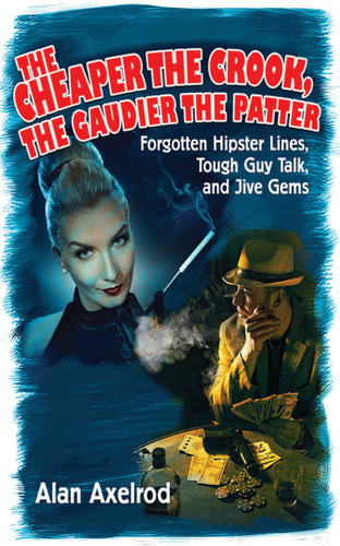 The Cheaper the Crook, the Gaudier the Patter: Forgotten Hipster Lines, Tough Guy Talk, and Jive Gems book cover by Alan Axelrod
