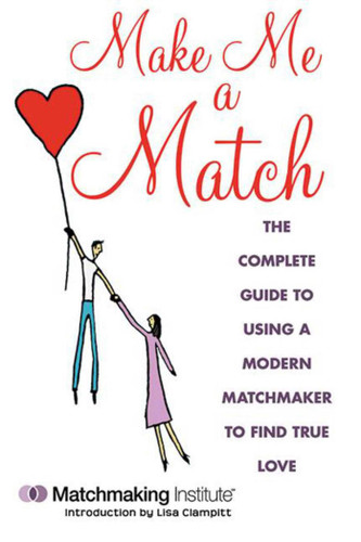 Make Me a Match: The Complete Guide to Using a Modern Matchmaker to Find True Love book cover by Matchmaking Institute