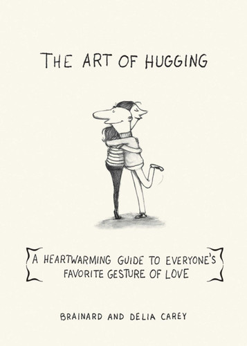 The Art of Hugging: A Heartwarming Guide to Everyone's Favorite Gesture of Love book cover by Brainard Carey, Delia Carey