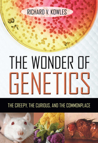 The Wonder of Genetics: The Creepy, the Curious, and the Commonplace book cover by Richard V. Kowles