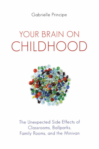 Your Brain on Childhood: The Unexpected Side Effects of Classrooms, Ballparks, Family Rooms, and the Minivan book cover by Gabrielle Principe