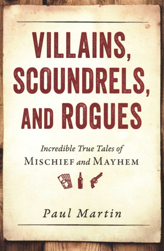 Villains, Scoundrels, and Rogues: Incredible True Tales of Mischief and Mayhem book cover by Paul Martin
