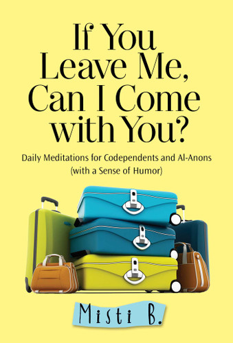 If You Leave Me, Can I Come with You?: Daily Meditations for Codependents and Al-Anons . . . with a Sense of Humor book cover by Misti B.