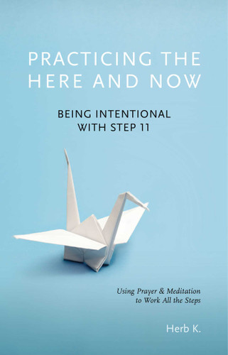 Practicing the Here and Now: Being Intentional with Step 11, Using Prayer & Meditation to Work All the Steps book cover by Herb K