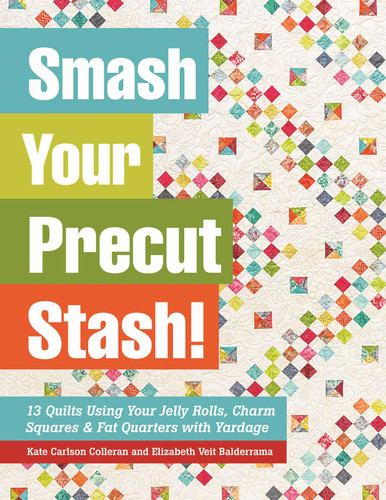 Smash Your Precut Stash!: 13 Quilts Using Your Jelly Rolls, Charm Squares & Fat Quarters with Yardage book cover by Kate Carlson Colleran, Elizabeth Veit Balderrama
