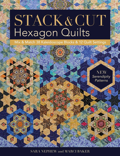 Stack & Cut Hexagon Quilts: Mix & Match 38 Kaleidoscope Blocks & 12 Quilt Settings - New Serendipity Patterns book cover by Sara Nephew