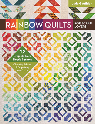 Rainbow Quilts for Scrap Lovers: - 12 Projects from Simple Squares - Choosing Fabrics & Organizing Your Stash book cover by Judy Gauthier