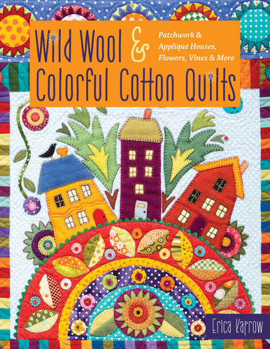 Wild Wool & Colorful Cotton Quilts: Patchwork & Appliqué Houses, Flowers, Vines & More book cover by Erica Kaprow