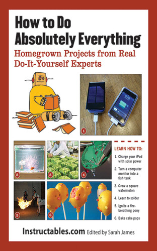 How to Do Absolutely Everything: Homegrown Projects from Real Do-It-Yourself Experts book cover by Instructables.com