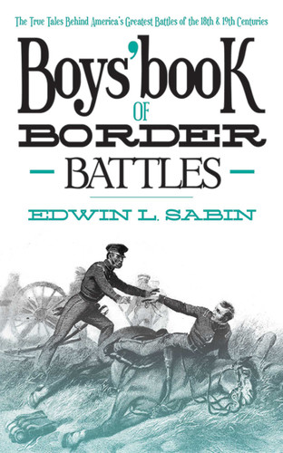 Boys' Book of Border Battles: The True Tales Behind America's Greatest Battles of the 18th and 19th Centuries book cover by Edwin L. Sabin