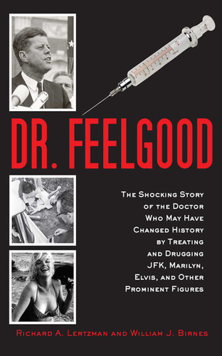 Dr. Feelgood: The Shocking Story of the Doctor Who May Have Changed History by Treating and Drugging JFK, Marilyn, Elvis, and Other Prominent Figures book cover by Richard A. Lertzman, William J. Birnes
