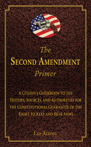 The Second Amendment Primer: A Citizen's Guidebook to the History, Sources, and Authorities for the Constitutional Guarantee of the Right to Keep and Bear Arms book cover by Les Adams