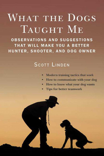 What the Dogs Taught Me: Observations and Suggestions That Will Make You a Better Hunter, Shooter, and Dog Owner book cover by Scott Linden