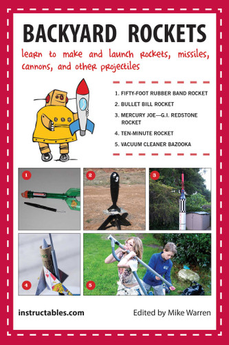 Backyard Rockets: Learn to Make and Launch Rockets, Missiles, Cannons, and Other Projectiles book cover by Instructables.com