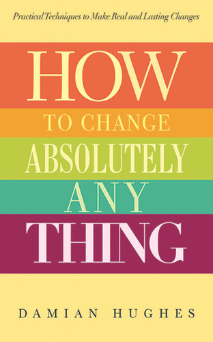 How to Change Absolutely Anything: Practical Techniques to Make Real and Lasting Changes book cover by Damian Hughes