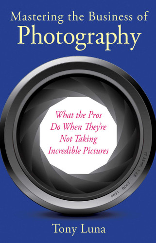 Mastering the Business of Photography: What the Pros Do When They're Not Taking Incredible Pictures book cover by Tony Luna