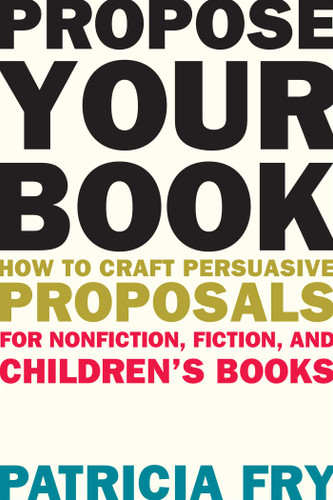 Propose Your Book: How to Craft Persuasive Proposals for Nonfiction, Fiction, and Children's Books book cover by Patricia Fry