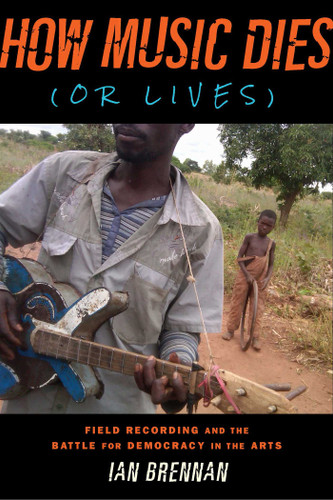 How Music Dies (or Lives): Field Recording and the Battle for Democracy in the Arts book cover by Ian Brennan