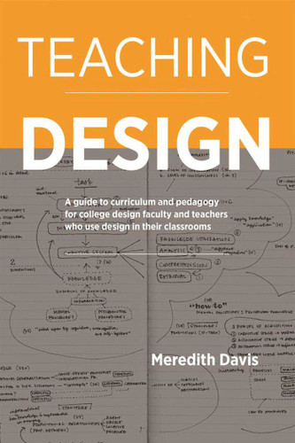 Teaching Design: A Guide to Curriculum and Pedagogy for College Design Faculty and Teachers Who Use Design in Their Classrooms book cover by Meredith Davis