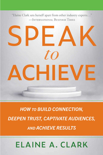 Speak to Achieve: How to Build Connection, Deepen Trust, Captivate Audiences, and Achieve Results book cover by Elaine A. Clark