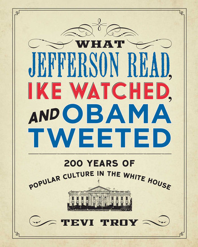 What Jefferson Read, Ike Watched, and Obama Tweeted: 200 Years of Popular Culture in the White House book cover by Tevi Troy