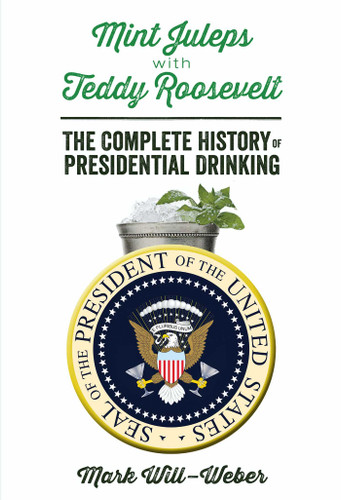 Mint Juleps with Teddy Roosevelt: The Complete History of Presidential Drinking book cover by Mark Will-Weber