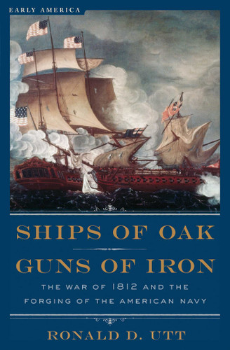 Ships of Oak, Guns of Iron: The War of 1812 and the Forging of the American Navy book cover by Ronald Utt