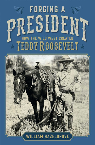 Forging a President: How the Wild West Created Teddy Roosevelt book cover by William Hazelgrove