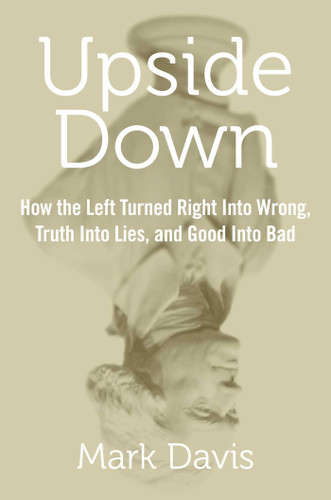 Upside Down: How the Left Turned Right into Wrong, Truth into Lies, and Good into Bad book cover by Mark Davis