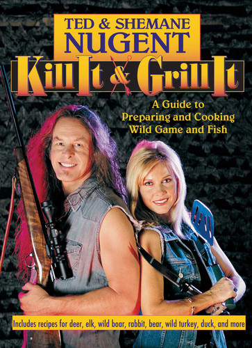 Kill It & Grill It: A Guide to Preparing and Cooking Wild Game and Fish book cover by Ted Nugent, Shemane Nugent