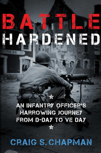 Battle Hardened: An Infantry Officer's Harrowing Journey from D-Day to V-E Day book cover by Craig S. Chapman