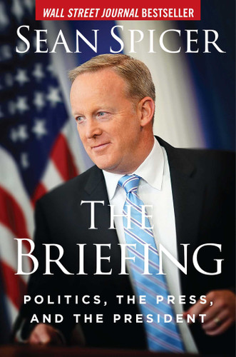 The Briefing: Politics, the Press, and the President book cover by Sean Spicer