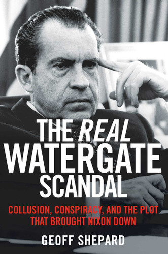 The Real Watergate Scandal: Collusion, Conspiracy, and the Plot That Brought Nixon Down book cover by Geoff Shepard