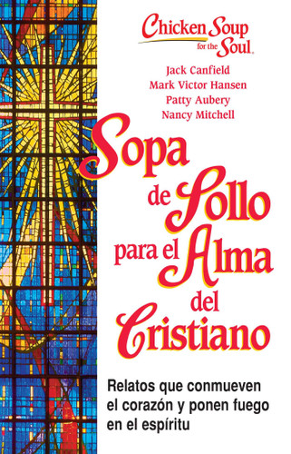 Sopa de Pollo para Alma del Cristiano: Relatos que conmueven el corazón y ponen fuego en el espíritu book cover by Jack Canfield, Mark Victor Hansen, Patty Aubrey, Nancy Mitchell