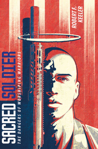 Sacred Soldier: The Dangers of Worshiping Warriors book cover by Robert F. Keeler