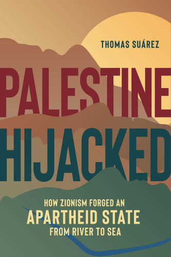 Palestine Hijacked: How Zionism Forged an Apartheid State from River to Sea book cover by Thomas Suárez