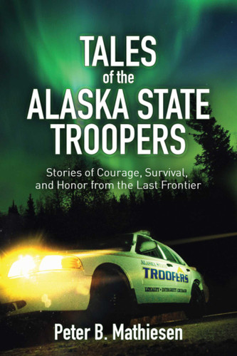 Tales of the Alaska State Troopers: Stories of Courage, Survival, and Honor from the Last Frontier book cover by Peter B. Mathiesen