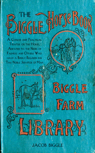 The Biggle Horse Book: A Concise and Practical Treatise on the Horse, Adapted to the Needs of Farmers and Others Who Have a Kindly Regard for This Noble Servitor of Man book cover by Jacob Biggle