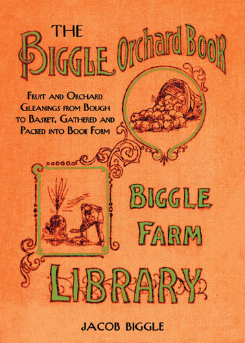 The Biggle Orchard Book: Fruit and Orchard Gleanings from Bough to Basket, Gathered and Packed into Book Form book cover by Jacob Biggle