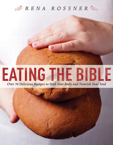 Eating the Bible: Over 50 Delicious Recipes to Feed Your Body and Nourish Your Soul book cover by Rena Rossner