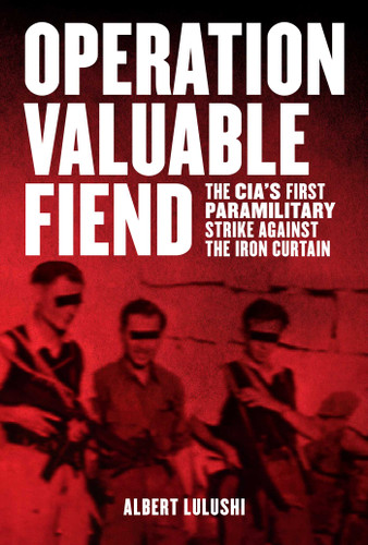 Operation Valuable Fiend: The CIA's First Paramilitary Strike Against the Iron Curtain book cover by Albert Lulushi