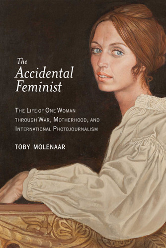 The Accidental Feminist: The Life of One Woman through War, Motherhood, and International Photojournalism book cover by Toby Molenaar