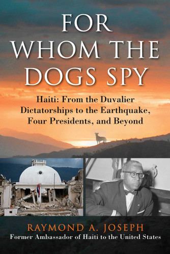 For Whom the Dogs Spy: Haiti: From the Duvalier Dictatorships to the Earthquake, Four Presidents, and Beyond book cover by Raymond A. Joseph